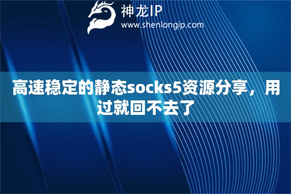 高速稳定的静态socks5资源分享，用过就回不去了