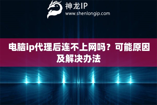 电脑ip代理后连不上网吗？可能原因及解决办法