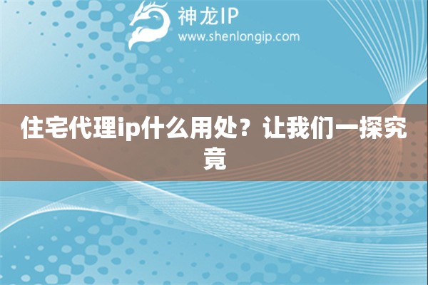 住宅代理ip什么用处？让我们一探究竟