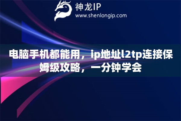 电脑手机都能用，ip地址l2tp连接保姆级攻略，一分钟学会