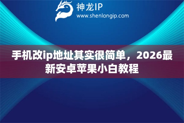 手机改ip地址其实很简单，2026最新安卓苹果小白教程