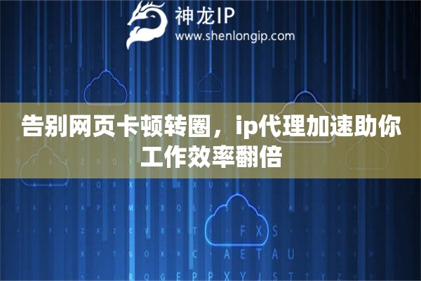 告别网页卡顿转圈，ip代理加速助你工作效率翻倍