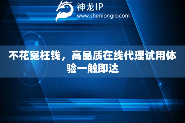 不花冤枉钱，高品质在线代理试用体验一触即达