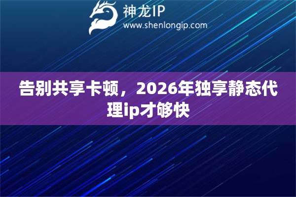 告别共享卡顿，2026年独享静态代理ip才够快