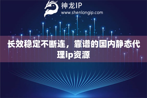 长效稳定不断连，靠谱的国内静态代理ip资源