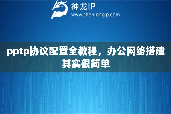 pptp协议配置全教程，办公网络搭建其实很简单