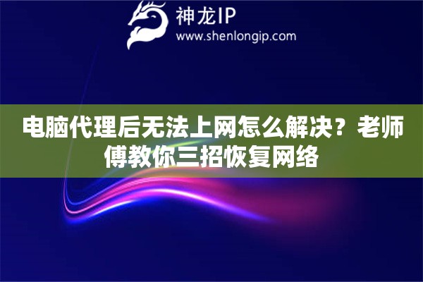 电脑代理后无法上网怎么解决？老师傅教你三招恢复网络