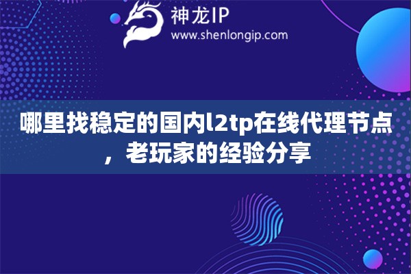 哪里找稳定的国内l2tp在线代理节点，老玩家的经验分享