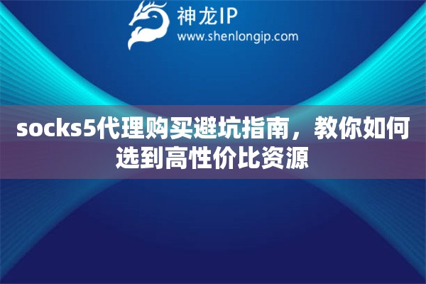 socks5代理购买避坑指南，教你如何选到高性价比资源
