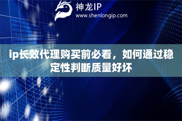 ip长效代理购买前必看，如何通过稳定性判断质量好坏