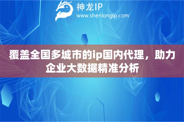覆盖全国多城市的ip国内代理，助力企业大数据精准分析