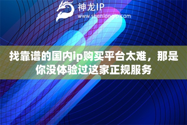 找靠谱的国内ip购买平台太难，那是你没体验过这家正规服务