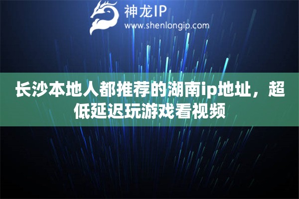 长沙本地人都推荐的湖南ip地址，超低延迟玩游戏看视频