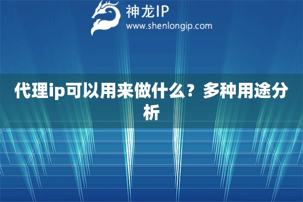 代理ip可以用来做什么？多种用途分析