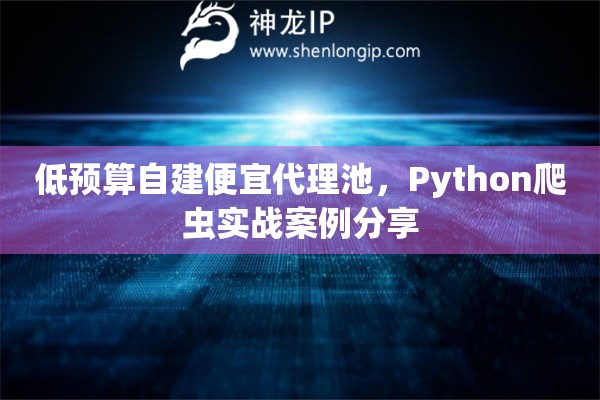 低预算自建便宜代理池，Python爬虫实战案例分享