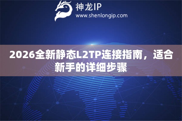 2026全新静态L2TP连接指南，适合新手的详细步骤