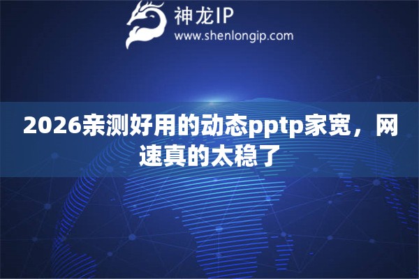 2026亲测好用的动态pptp家宽，网速真的太稳了