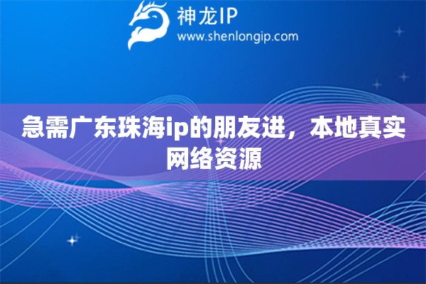 急需广东珠海ip的朋友进，本地真实网络资源