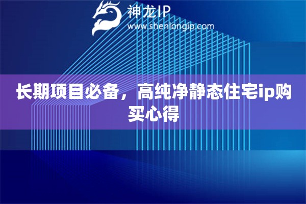 长期项目必备，高纯净静态住宅ip购买心得