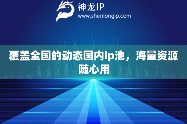 覆盖全国的动态国内ip池，海量资源随心用