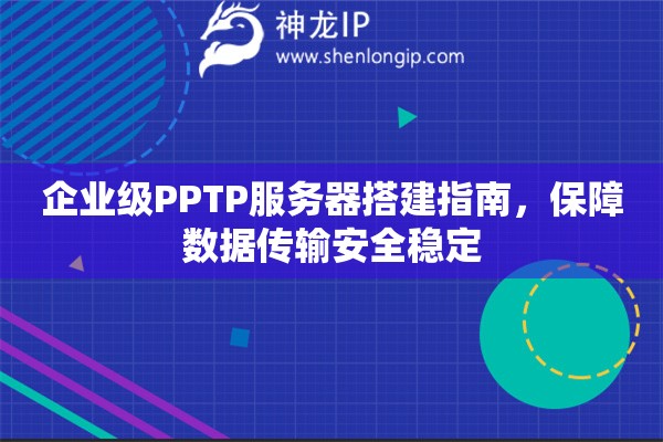 企业级PPTP服务器搭建指南，保障数据传输安全稳定
