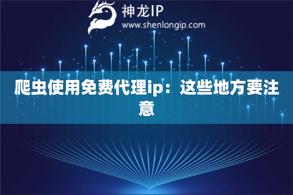 爬虫使用免费代理ip：这些地方要注意