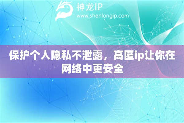 保护个人隐私不泄露,高匿ip让你在网络中更安全 保护个人隐私不泄露,高匿ip让你在网络中更安全