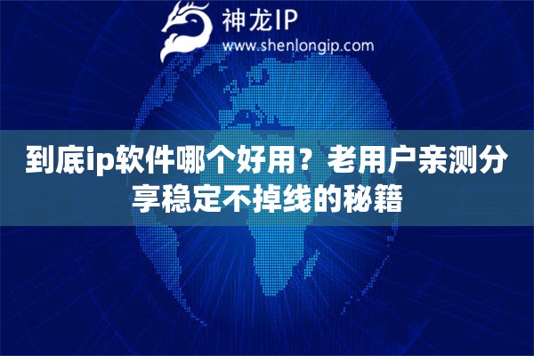 到底ip软件哪个好用？老用户亲测分享稳定不掉线的秘籍