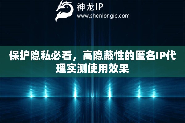 保护隐私必看，高隐蔽性的匿名IP代理实测使用效果