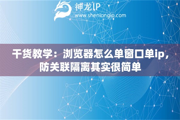 干货教学：浏览器怎么单窗口单ip，防关联隔离其实很简单