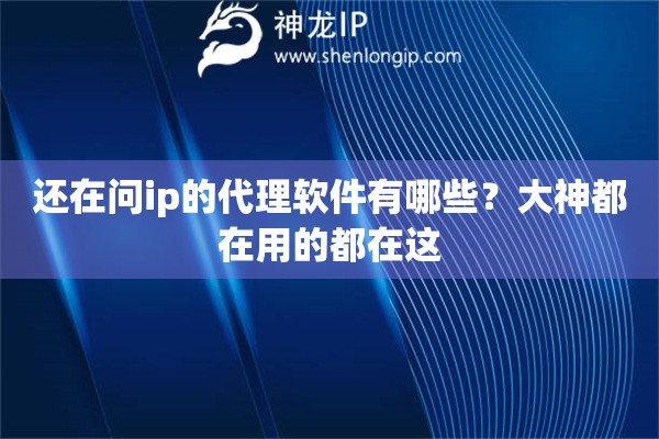 还在问ip的代理软件有哪些？大神都在用的都在这