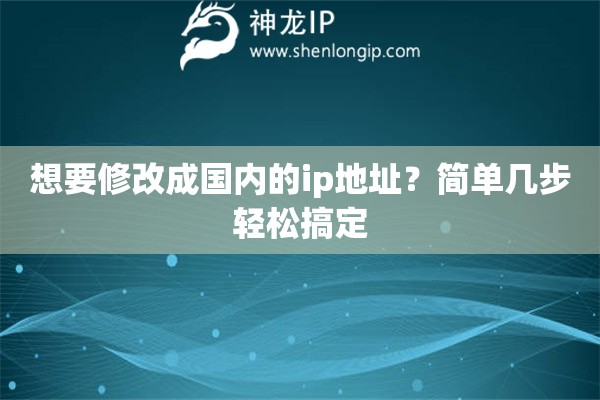 想要修改成国内的ip地址？简单几步轻松搞定
