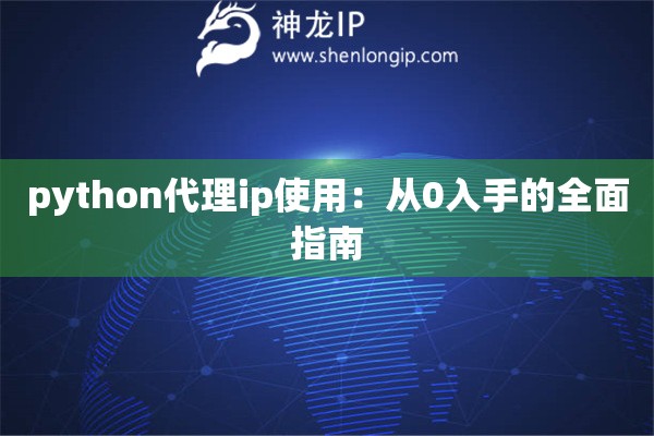 python代理ip使用：从0入手的全面指南