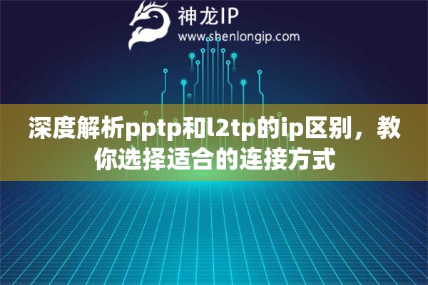 深度解析pptp和l2tp的ip区别，教你选择适合的连接方式