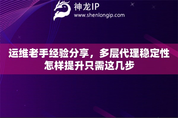 运维老手经验分享，多层代理稳定性怎样提升只需这几步