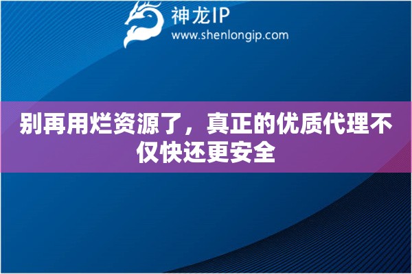 别再用烂资源了，真正的优质代理不仅快还更安全