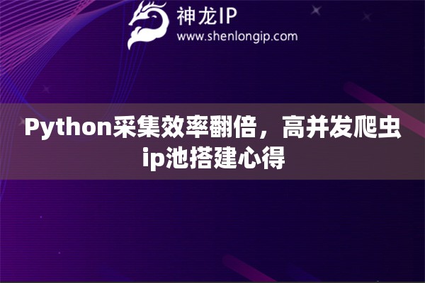 Python采集效率翻倍，高并发爬虫ip池搭建心得