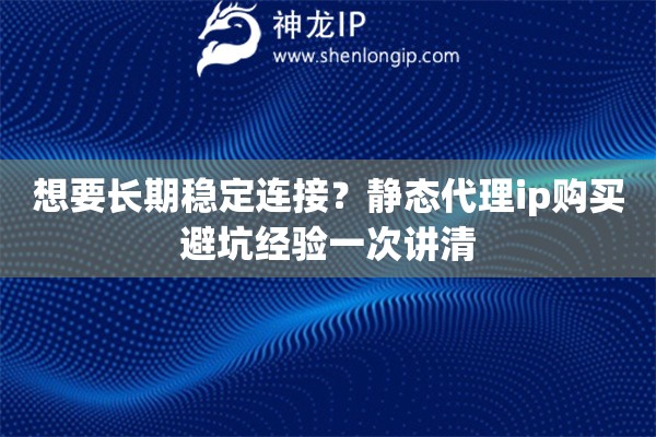 想要长期稳定连接？静态代理ip购买避坑经验一次讲清