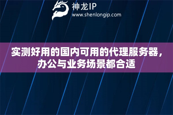 实测好用的国内可用的代理服务器，办公与业务场景都合适