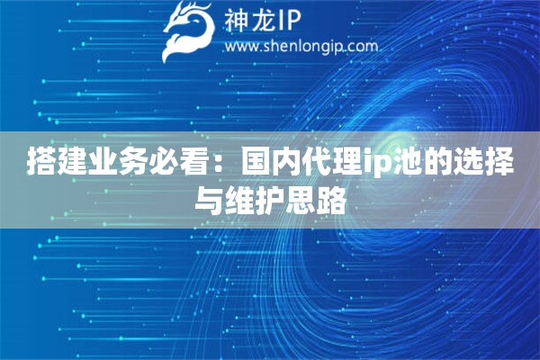 搭建业务必看：国内代理ip池的选择与维护思路