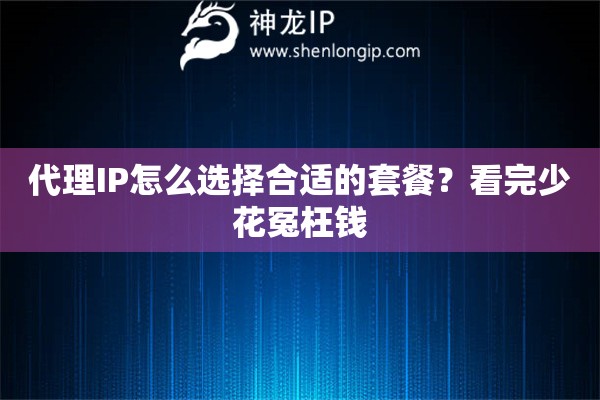 代理IP怎么选择合适的套餐？看完少花冤枉钱