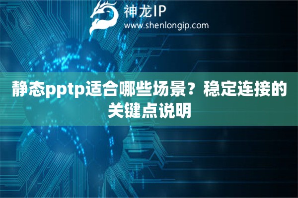 静态pptp适合哪些场景？稳定连接的关键点说明