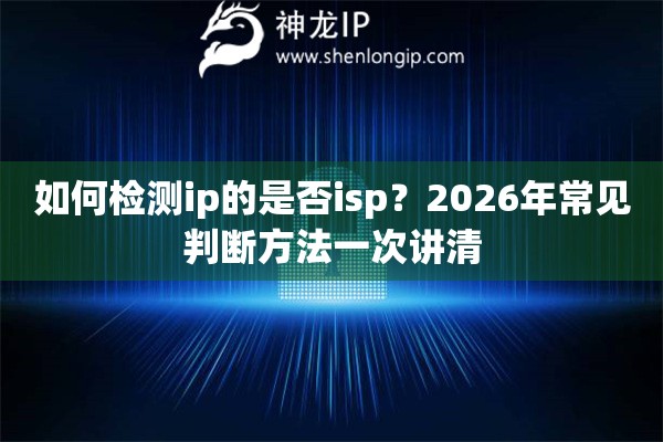 如何检测ip的是否isp？2026年常见判断方法一次讲清