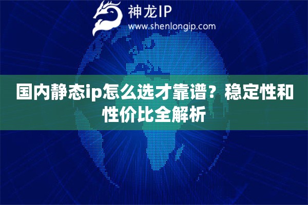 国内静态ip怎么选才靠谱？稳定性和性价比全解析