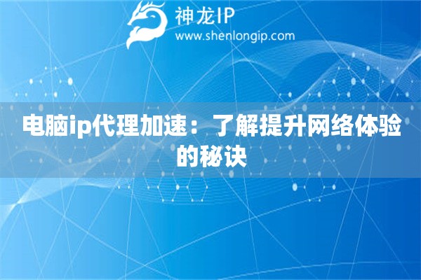 电脑ip代理加速：了解提升网络体验的秘诀