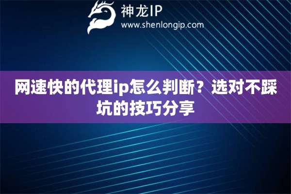 网速快的代理ip怎么判断？选对不踩坑的技巧分享