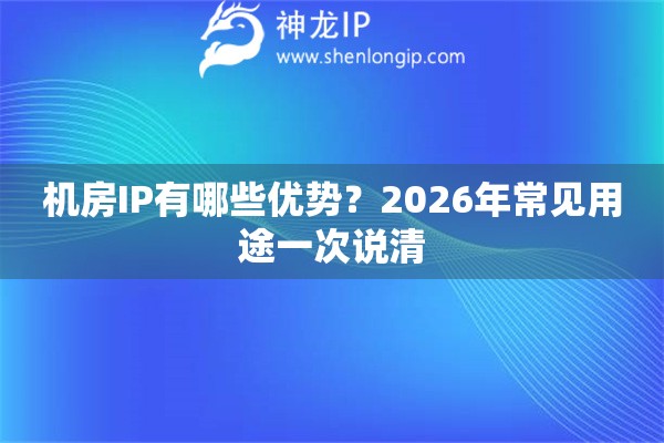 机房IP有哪些优势？2026年常见用途一次说清