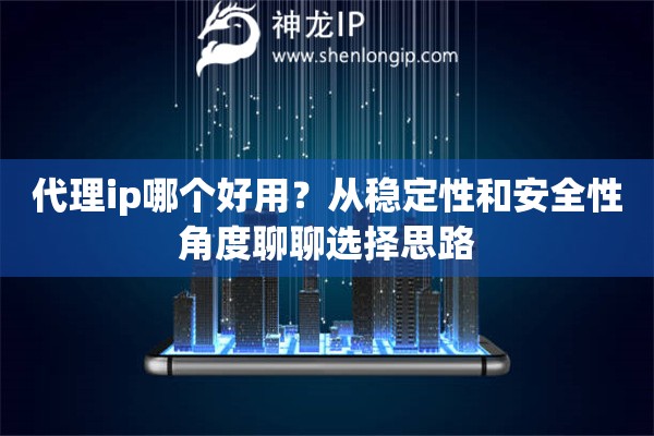 代理ip哪个好用？从稳定性和安全性角度聊聊选择思路
