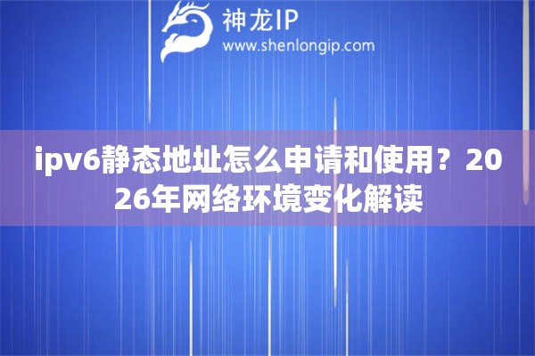 ipv6静态地址怎么申请和使用？2026年网络环境变化解读