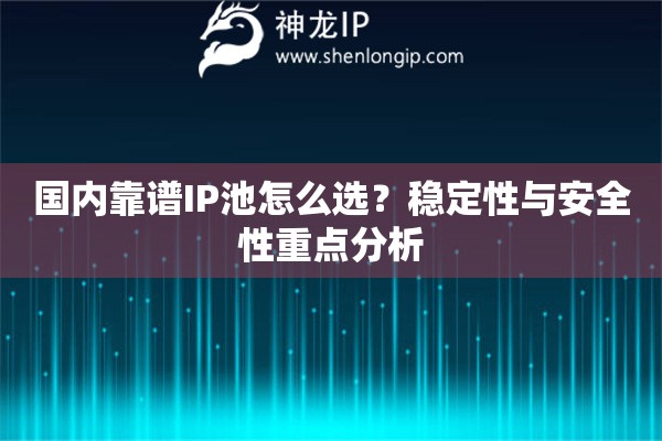 国内靠谱IP池怎么选？稳定性与安全性重点分析